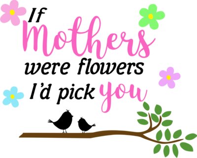 If Mothers Were Flowers, I'd Pick You Design