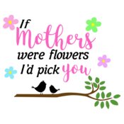 If Mothers Were Flowers, I'd Pick You Design
